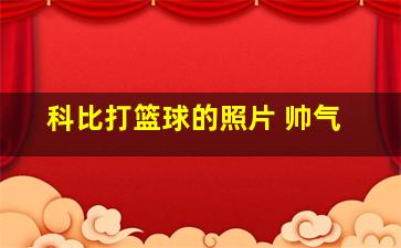 科比打篮球的照片 帅气